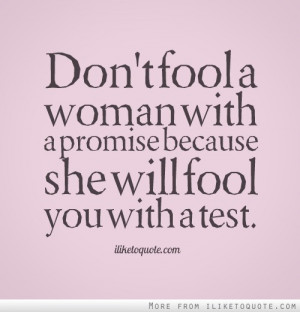 Don't fool a woman with a promise because she will fool you with a ...