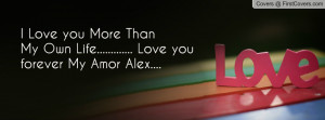 ... you More Than My Own Life..... Love you forever My Amor Alex