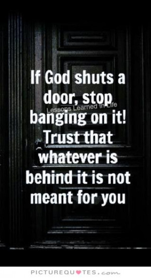 If God shuts a door, stop banging on it. Trust that whatever is behind ...