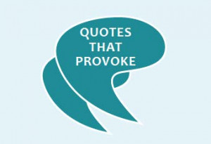 Quotes that provoke offer a variety of perspectives on issues that ...