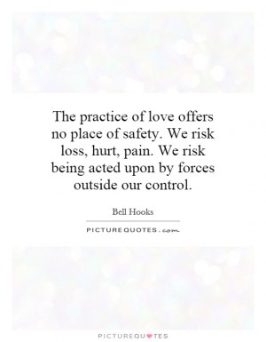 practice of love offers no place of safety. We risk loss, hurt, pain ...