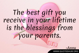 ... you receive in your lifetime is the blessings from your parents. -Annu