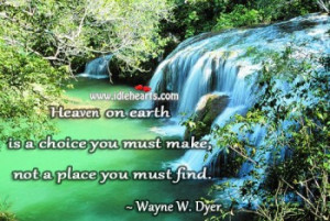Heaven on Earth is a choice you must make, not a place you must find.