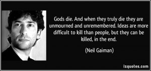 ... to kill than people, but they can be killed, in the end. - Neil Gaiman
