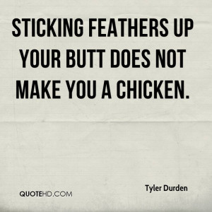Sticking feathers up your butt does not make you a chicken.