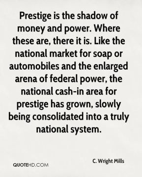 Wright Mills - Prestige is the shadow of money and power. Where ...