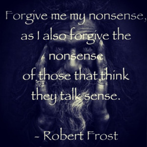 ... , as I also forgive the nonsense of those that think they talk sense