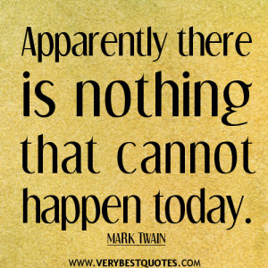 Apparently there is nothing that cannot happen today quotes.