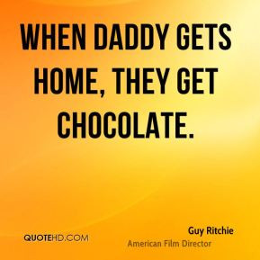 Guy Ritchie - When Daddy gets home, they get chocolate.