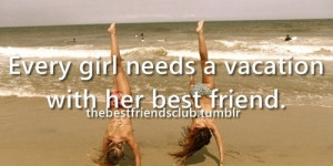girl friends, friendships, vacation! Isn't that the truth....my girl ...