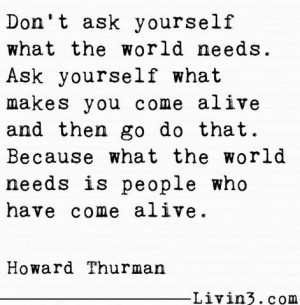 Ask yourself what makes you come #alive and then go do that. #quote