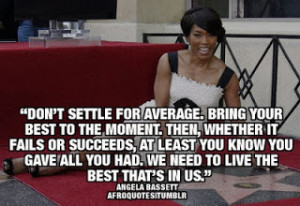 Don't settle for average. Bring your best to the moment. Then ...