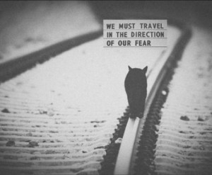 We must travel in the direction of our fear.