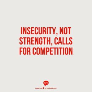 Insecurity, not strength, calls for competition