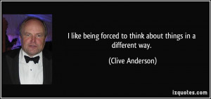 like being forced to think about things in a different way. - Clive ...