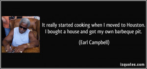 ... Houston. I bought a house and got my own barbeque pit. - Earl Campbell