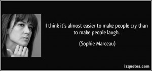... easier to make people cry than to make people laugh. - Sophie Marceau
