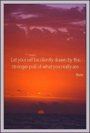 ... be silently drawn by the stronger pull of what you really are - Rumi