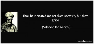 Thou hast created me not from necessity but from grace. - Solomon Ibn ...