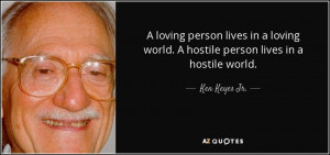 ... lives in a loving world a hostile person lives in a hostile world