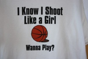 Basketball: Boys invented it, girls perfected it. ;)