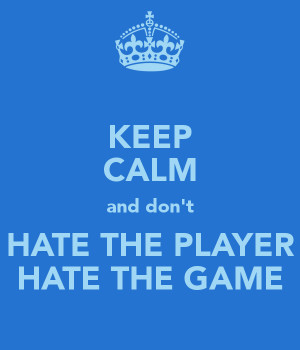 keep-calm-and-don-t-hate-the-player-hate-the-game.png