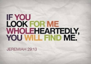Jeremiah 29:13- look wholeheartedly