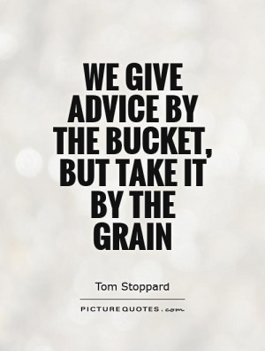 ... give advice by the bucket, but take it by the grain Picture Quote #1