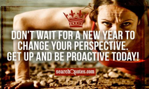 ... new year to change your perspective. Get up and be proactive today