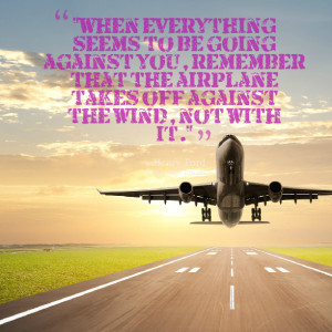 Quotes Picture: when everything seems to be going against you ...