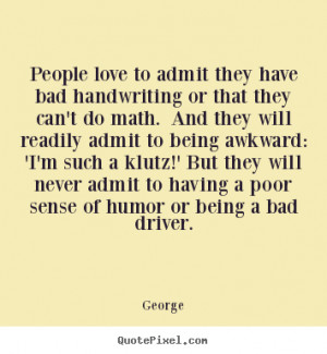 ... never admit to having a poor sense of humor or being a bad driver