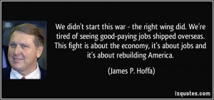 ... war - the right wing did. We're tired of seeing good-paying jobs
