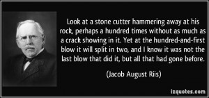 Look at a stone cutter hammering away at his rock, perhaps a hundred ...