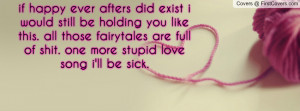 ... fairytales are full of shit. one more stupid love song i'll be sick
