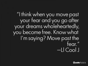 think when you move past your fear and you go after your dreams