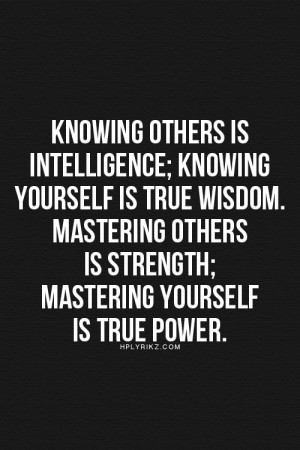 ... wisdow; mastering others is strength; mastering yoursef is true power