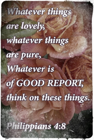 are lovely, whatever things are pure, whatever is of good report ...