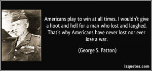 Americans play to win at all times. I wouldn't give a hoot and hell ...