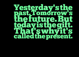 Quotes Picture: yesterday's the past tomorrow's the future but today ...