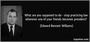 What are you supposed to do - stop practicing law whenever one of your ...
