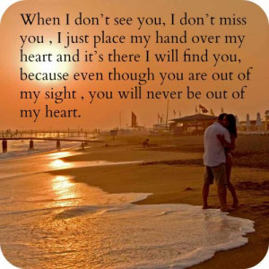 see you, I dont miss you , I just place my hand over my heart and its ...