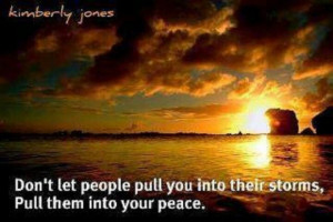 ... let people pull you into their storms, pull them into your peace