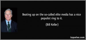 ... so-called elite media has a nice populist ring to it. - Bill Keller