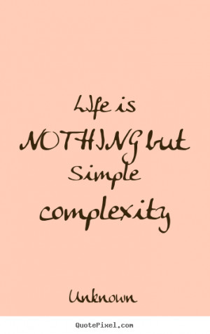 ... picture quotes about life - Life is nothing but simple complexity