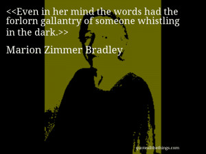 ... gallantry of someone whistling in the dark.— Marion Zimmer Bradley