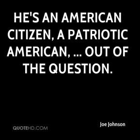 Joe Johnson - He's an American citizen, a patriotic American, ... out ...