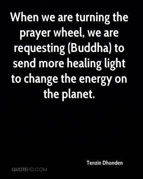 When we are turning the prayer wheel we are requesting Buddha to
