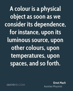 Ernst Mach - A colour is a physical object as soon as we consider its ...