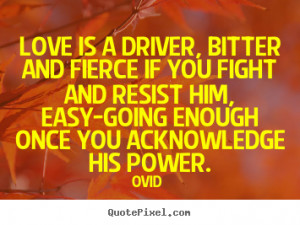 Quotes about love - Love is a driver, bitter and fierce if you fight ...