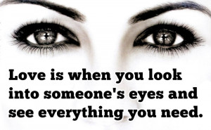 ... Into Someone’s Eyes And See Everything You Need ” ~ Sweet Quote